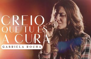 Gabriela Rocha – Creio que Tu És a Cura
